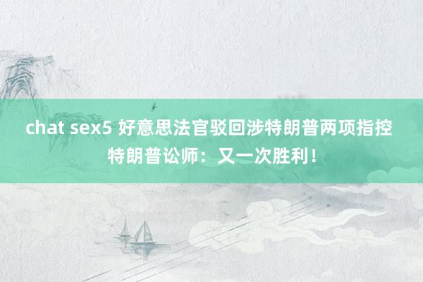 chat sex5 好意思法官驳回涉特朗普两项指控 特朗普讼师：又一次胜利！