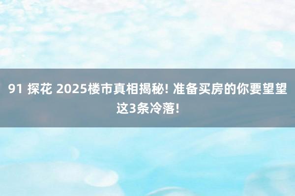 91 探花 2025楼市真相揭秘! 准备买房的你要望望这3条冷落!