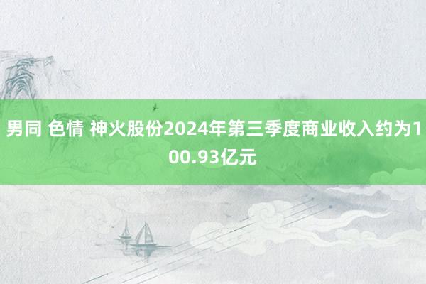 男同 色情 神火股份2024年第三季度商业收入约为100.93亿元