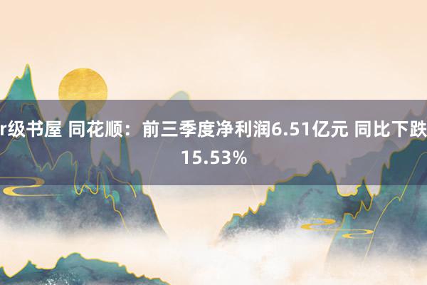 r级书屋 同花顺：前三季度净利润6.51亿元 同比下跌15.53%