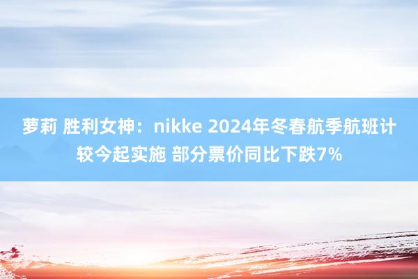 萝莉 胜利女神：nikke 2024年冬春航季航班计较今起实施 部分票价同比下跌7%