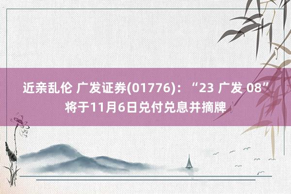 近亲乱伦 广发证券(01776)：“23 广发 08”将于11月6日兑付兑息并摘牌