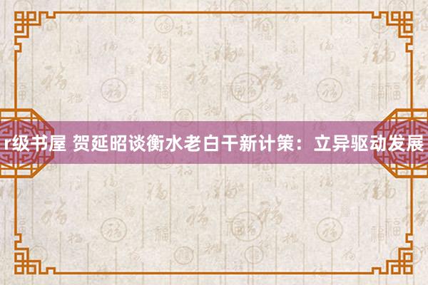 r级书屋 贺延昭谈衡水老白干新计策：立异驱动发展