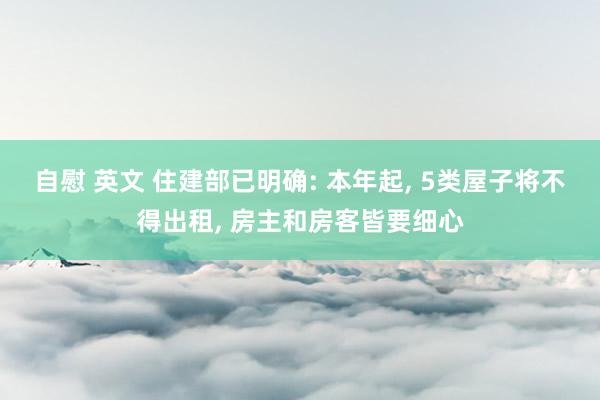 自慰 英文 住建部已明确: 本年起， 5类屋子将不得出租， 房主和房客皆要细心