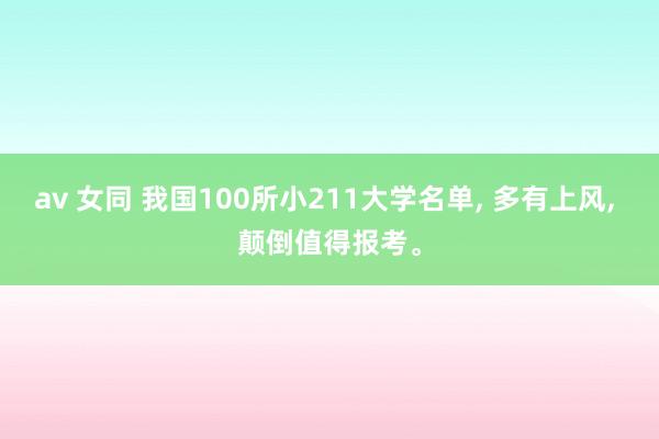 av 女同 我国100所小211大学名单， 多有上风， 颠倒值得报考。