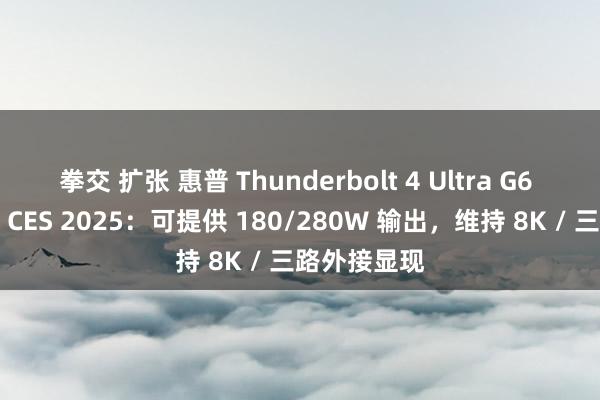 拳交 扩张 惠普 Thunderbolt 4 Ultra G6 拓展坞亮相 CES 2025：可提供 180/280W 输出，维持 8K / 三路外接显现