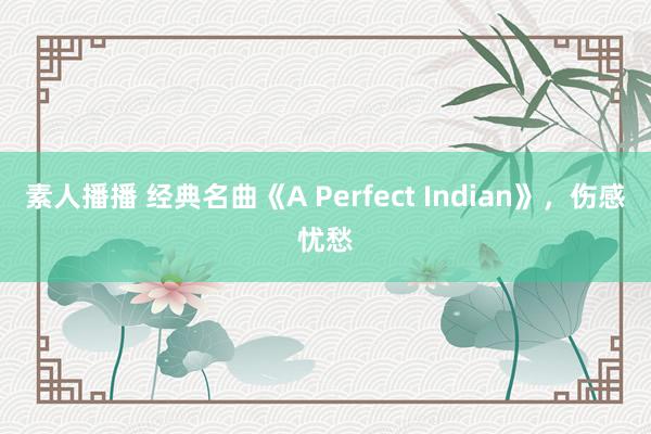 素人播播 经典名曲《A Perfect Indian》，伤感忧愁