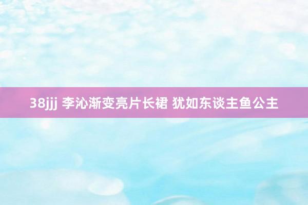 38jjj 李沁渐变亮片长裙 犹如东谈主鱼公主