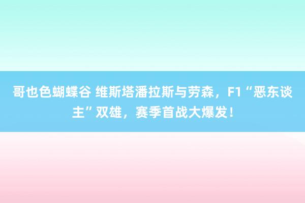 哥也色蝴蝶谷 维斯塔潘拉斯与劳森，F1“恶东谈主”双雄，赛季首战大爆发！