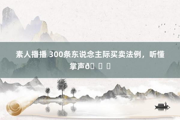 素人播播 300条东说念主际买卖法例，听懂掌声👏